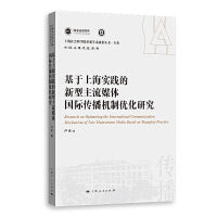基于上海实践的新型主流媒体国际传播机制优化研究(上海社会科学院重要学术成果丛书·专著)