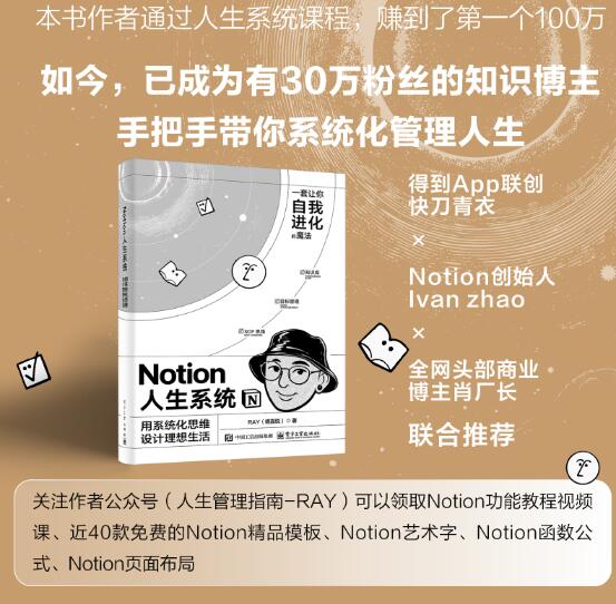 Notion人生系统：用系统化思维设计理想生活 人生是可以被设计的。作者用Notion搭建了人生系统，赚到了第一个100万，也成长为有30万粉丝的知识博主。快刀青衣、肖逸群和Notion 创始人&CEO Ivan Zhao联合推荐